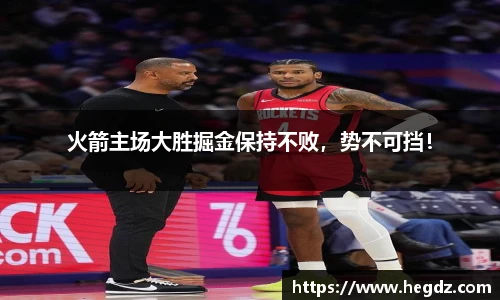 火箭主场大胜掘金保持不败，势不可挡！