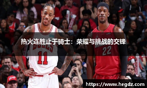 热火连胜止于骑士：荣耀与挑战的交锋