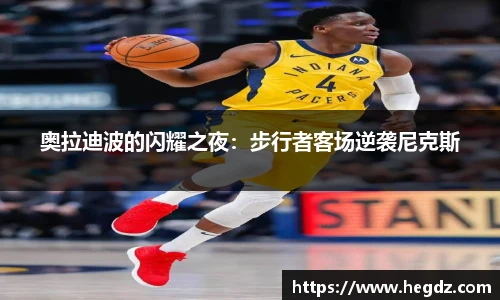 奥拉迪波的闪耀之夜：步行者客场逆袭尼克斯