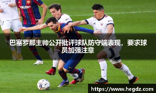 巴塞罗那主帅公开批评球队防守端表现，要求球员加强注意
