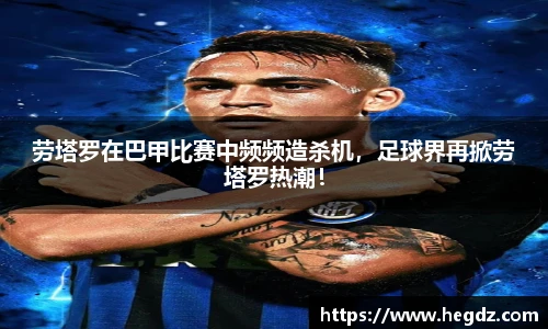 劳塔罗在巴甲比赛中频频造杀机，足球界再掀劳塔罗热潮！