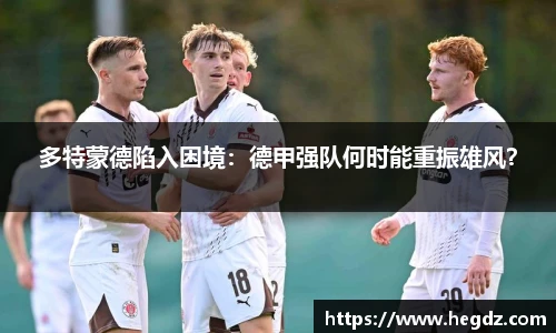 多特蒙德陷入困境：德甲强队何时能重振雄风？