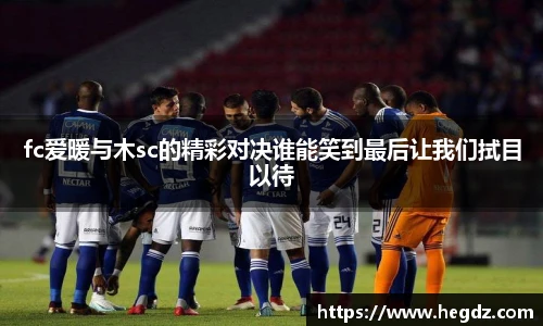 fc爱暖与木sc的精彩对决谁能笑到最后让我们拭目以待
