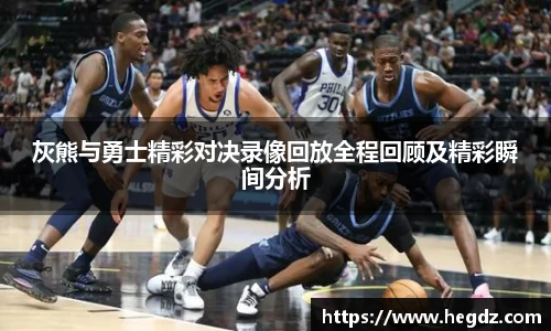 灰熊与勇士精彩对决录像回放全程回顾及精彩瞬间分析