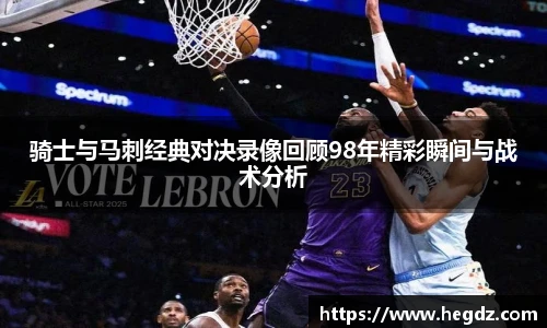 骑士与马刺经典对决录像回顾98年精彩瞬间与战术分析