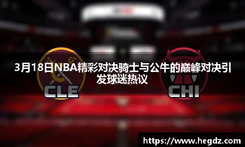 3月18日NBA精彩对决骑士与公牛的巅峰对决引发球迷热议