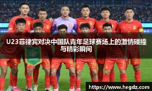 U23菲律宾对决中国队青年足球赛场上的激情碰撞与精彩瞬间