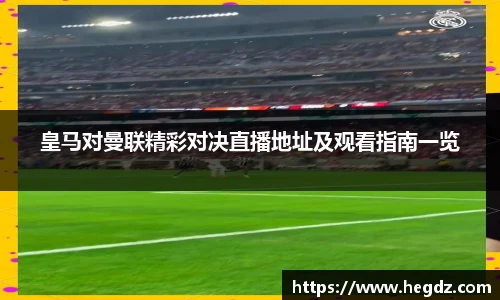 皇马对曼联精彩对决直播地址及观看指南一览