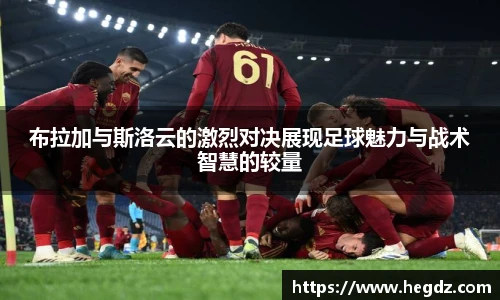 布拉加与斯洛云的激烈对决展现足球魅力与战术智慧的较量