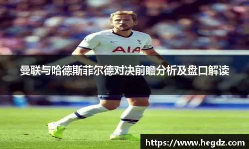 曼联与哈德斯菲尔德对决前瞻分析及盘口解读