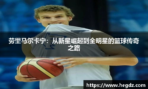 劳里马尔卡宁：从新星崛起到全明星的篮球传奇之路